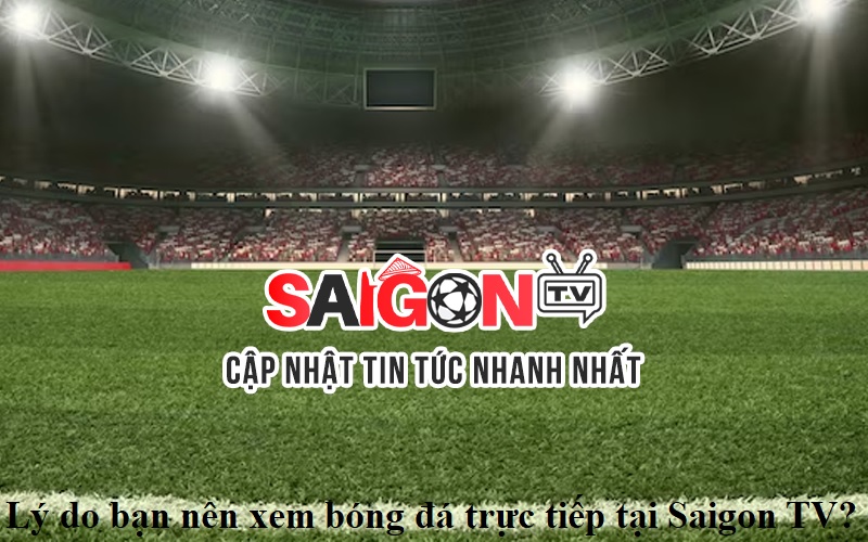 ly-do-ban-nen-xem-bong-da-truc-tiep-tai-saigon-tv